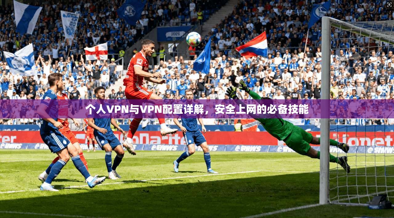 个人VPN与VPN配置详解，安全上网的必备技能