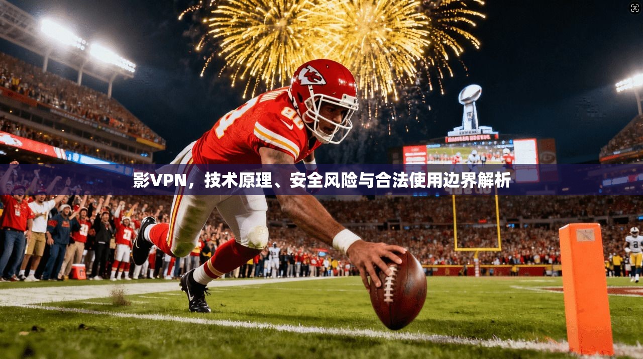 影VPN，技术原理、安全风险与合法使用边界解析