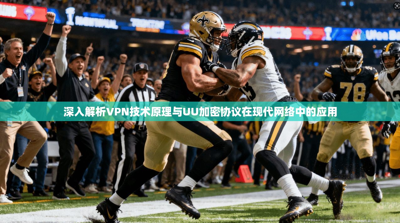 深入解析VPN技术原理与UU加密协议在现代网络中的应用 深入解析VPN技术原理与UU加密协议在现代网络中的应用