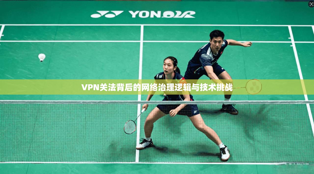 VPN关法背后的网络治理逻辑与技术挑战 VPN关法背后的网络治理逻辑与技术挑战