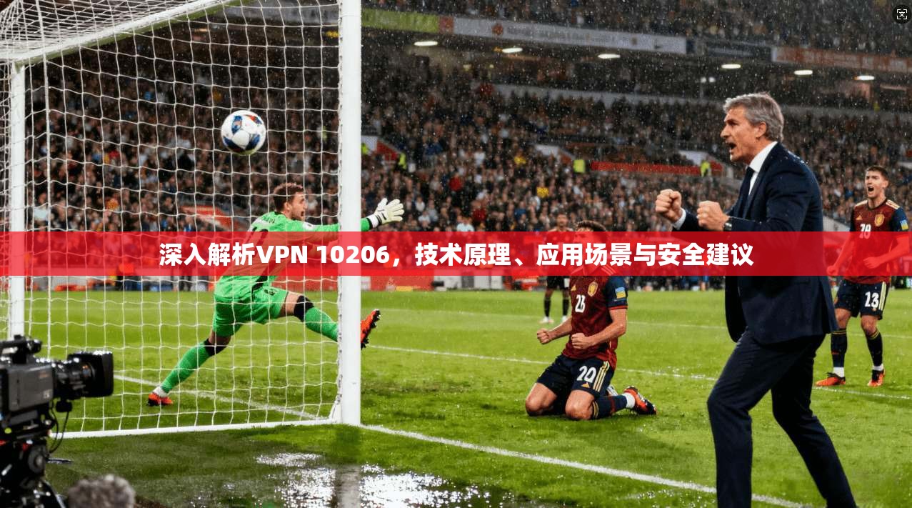 深入解析VPN 10206，技术原理、应用场景与安全建议