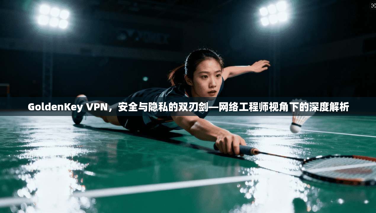 GoldenKey VPN，安全与隐私的双刃剑—网络工程师视角下的深度解析