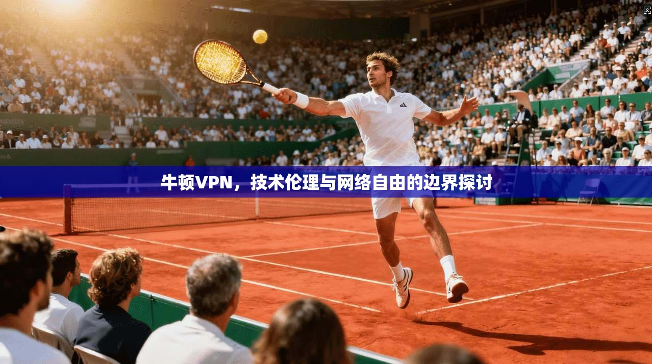 牛顿VPN，技术伦理与网络自由的边界探讨