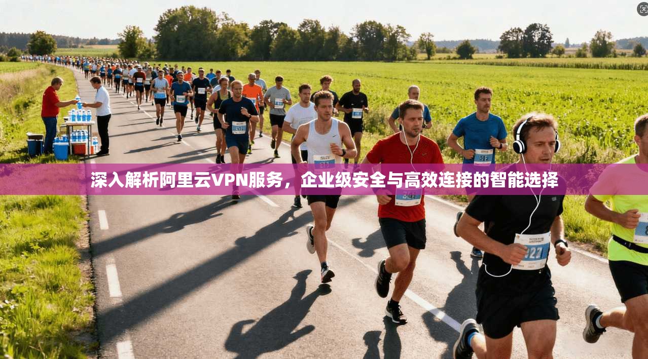 深入解析阿里云VPN服务，企业级安全与高效连接的智能选择