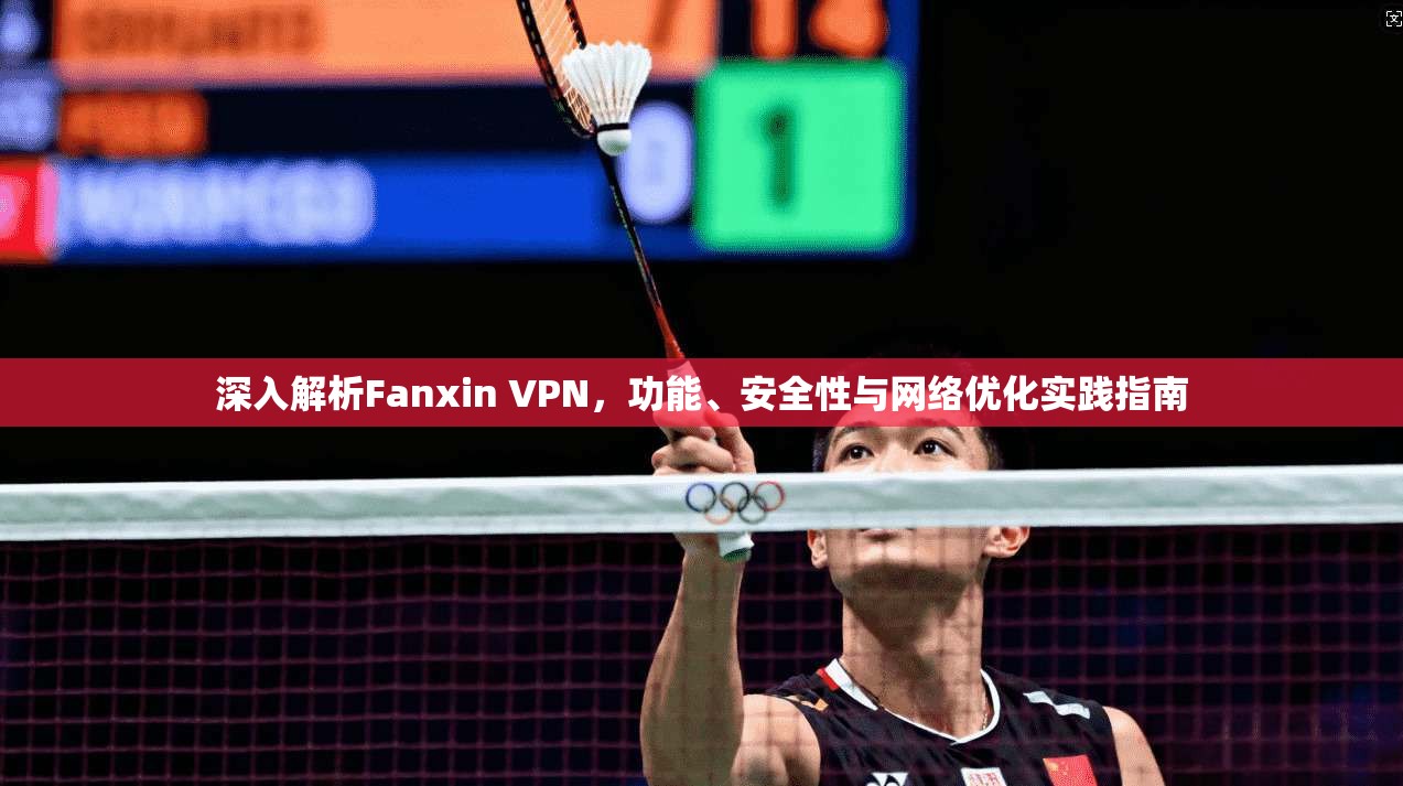 深入解析Fanxin VPN，功能、安全性与网络优化实践指南