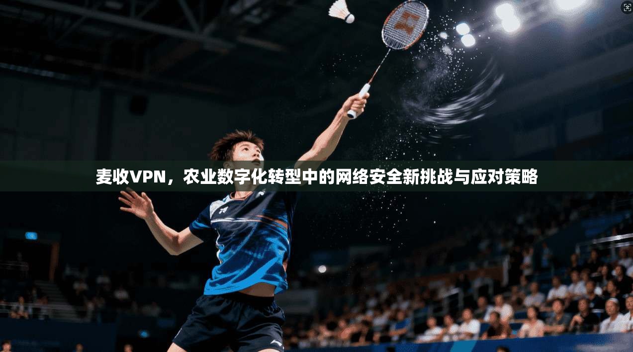 麦收VPN，农业数字化转型中的网络安全新挑战与应对策略
