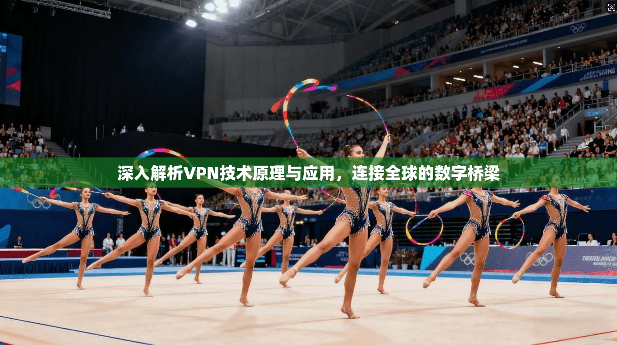 深入解析VPN技术原理与应用，连接全球的数字桥梁