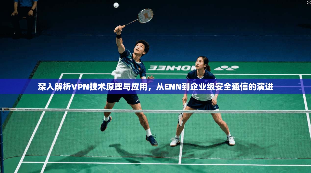深入解析VPN技术原理与应用，从ENN到企业级安全通信的演进