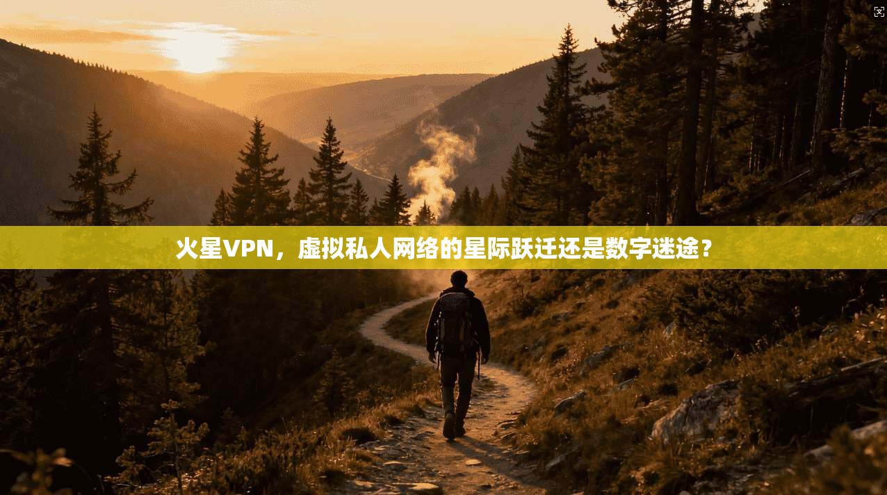 火星VPN,虚拟私人网络的星际跃迁还是数字迷途? 火星VPN,虚拟私人网络的星际跃迁还是数字迷途?