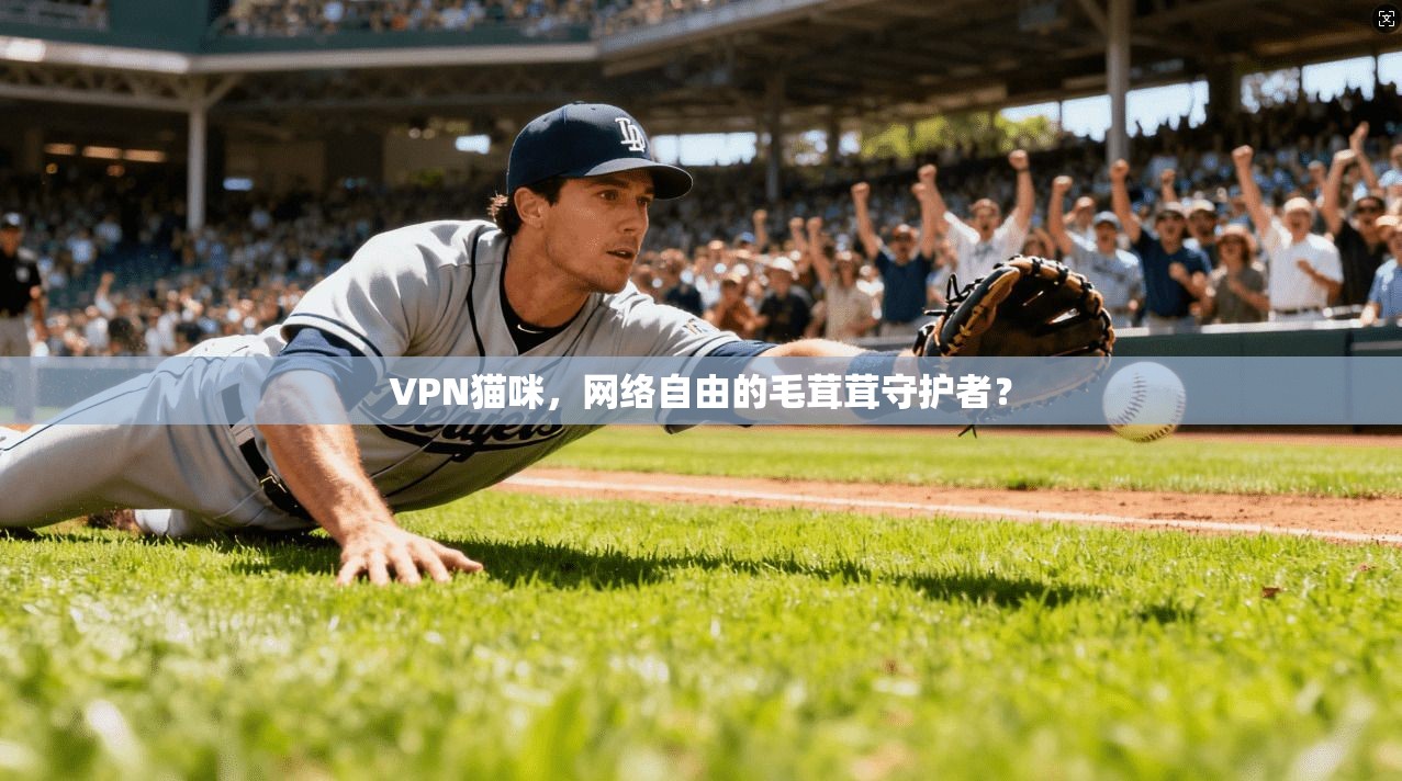 VPN猫咪，网络自由的毛茸茸守护者？