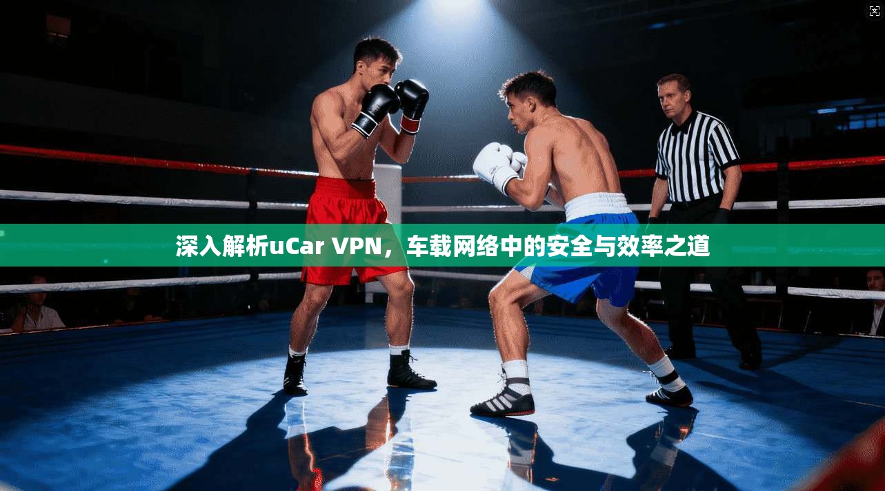 深入解析uCar VPN，车载网络中的安全与效率之道