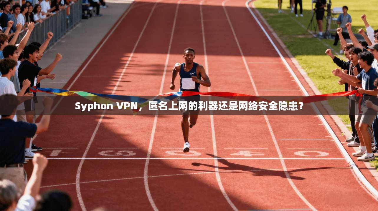 Syphon VPN，匿名上网的利器还是网络安全隐患？