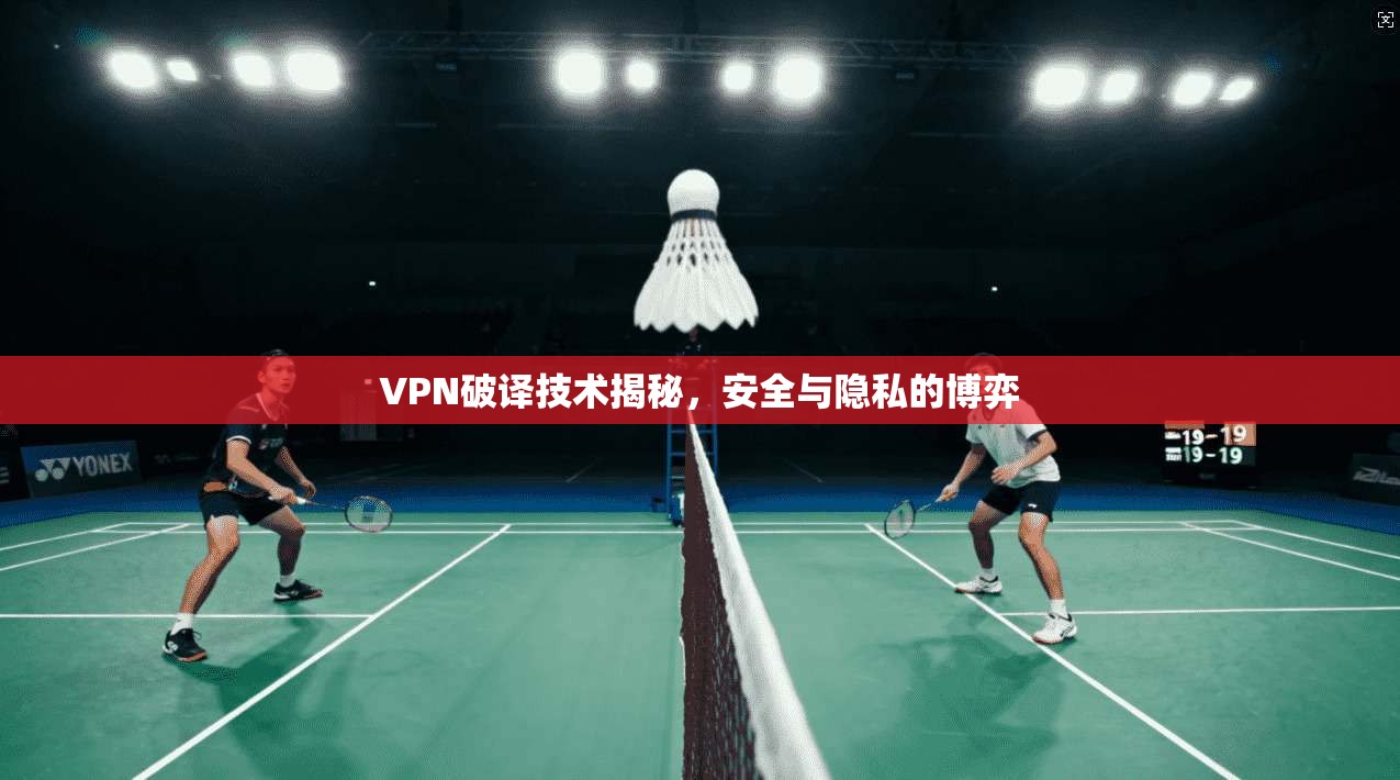 VPN破译技术揭秘，安全与隐私的博弈