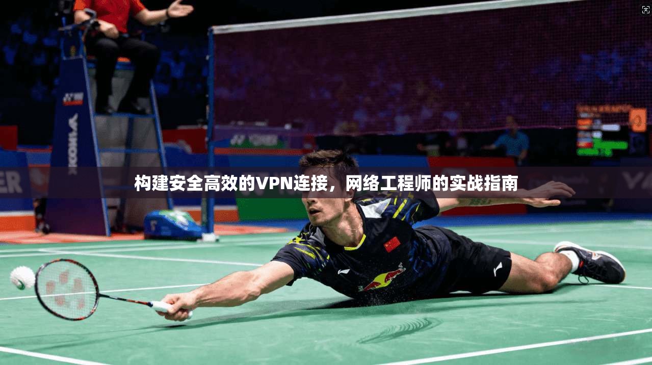 构建安全高效的VPN连接，网络工程师的实战指南