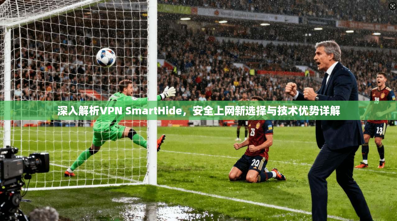 深入解析VPN SmartHide，安全上网新选择与技术优势详解