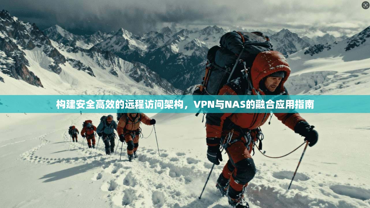 构建安全高效的远程访问架构,VPN与NAS的融合应用指南 构建安全高效的远程访问架构,VPN与NAS的融合应用指南