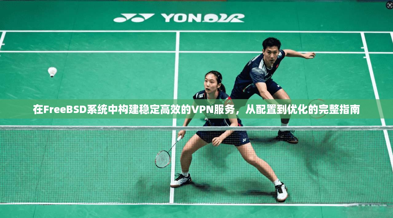 在FreeBSD系统中构建稳定高效的VPN服务，从配置到优化的完整指南