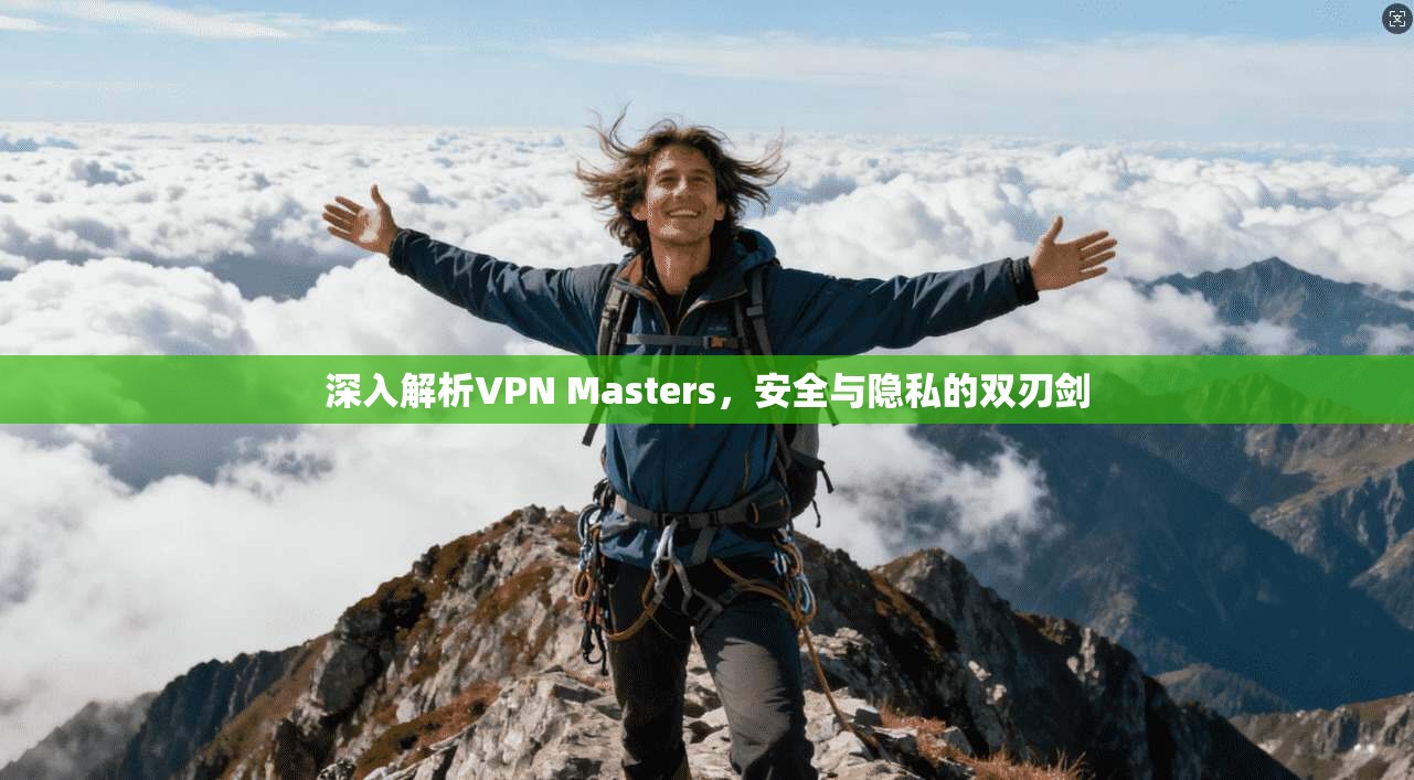深入解析VPN Masters，安全与隐私的双刃剑