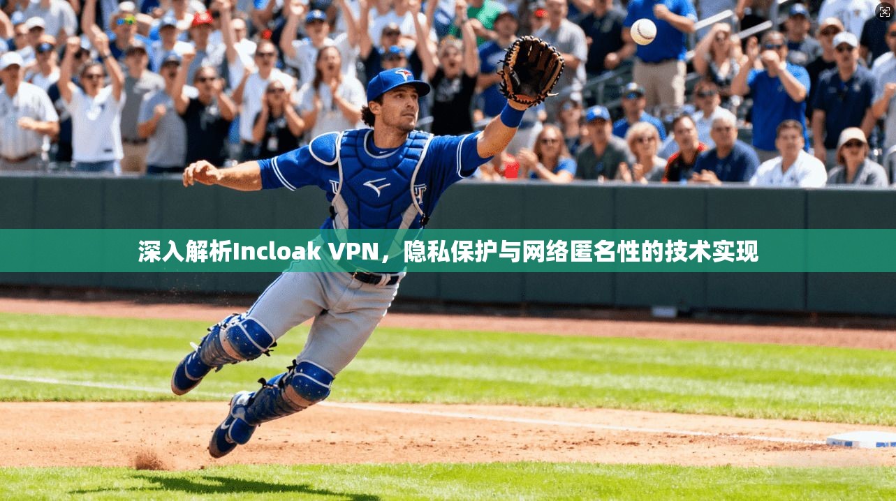 深入解析Incloak VPN，隐私保护与网络匿名性的技术实现