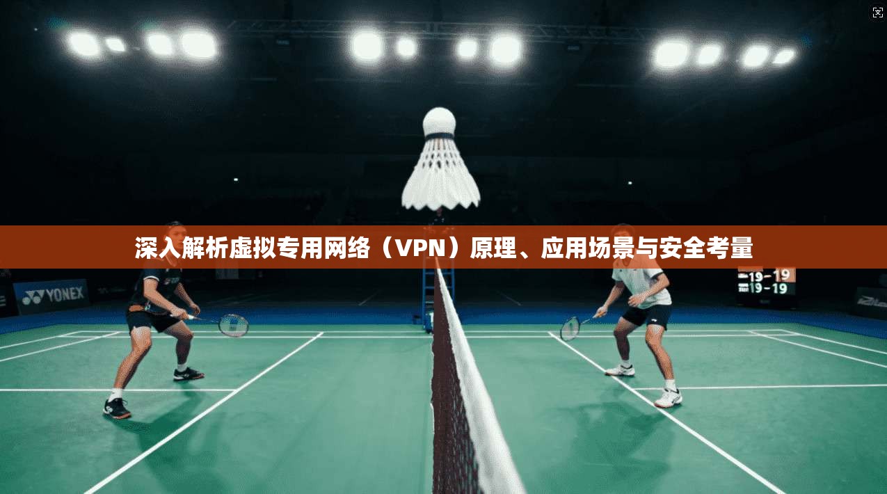 深入解析虚拟专用网络（VPN）原理、应用场景与安全考量