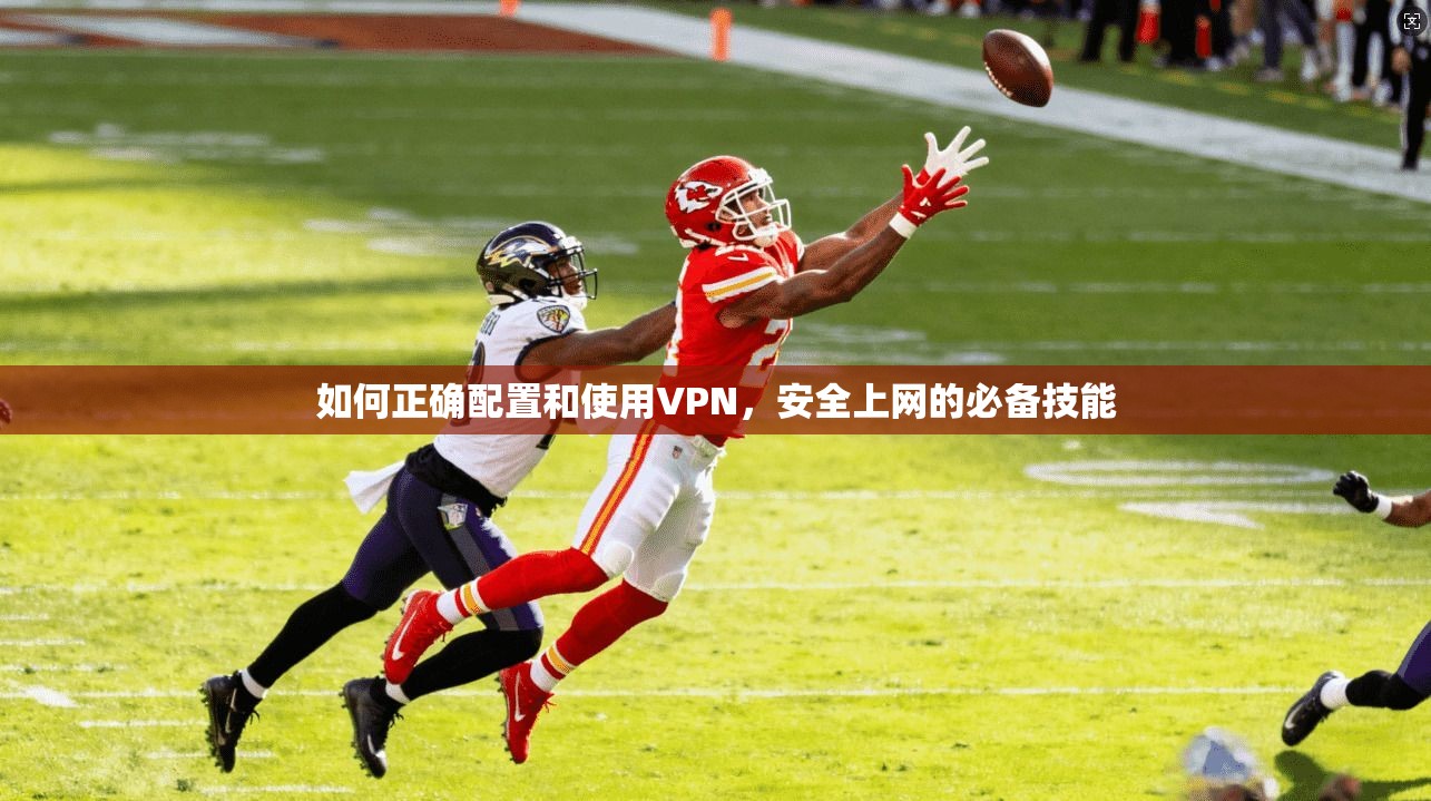 如何正确配置和使用VPN，安全上网的必备技能