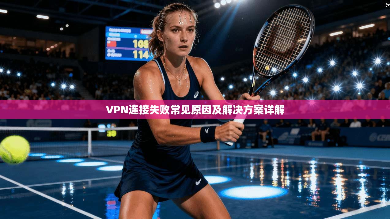 VPN连接失败常见原因及解决方案详解