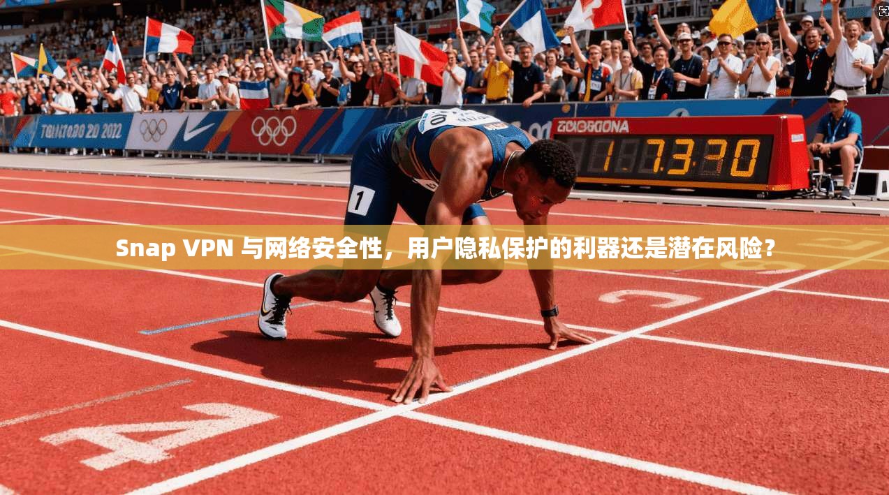 Snap VPN 与网络安全性，用户隐私保护的利器还是潜在风险？