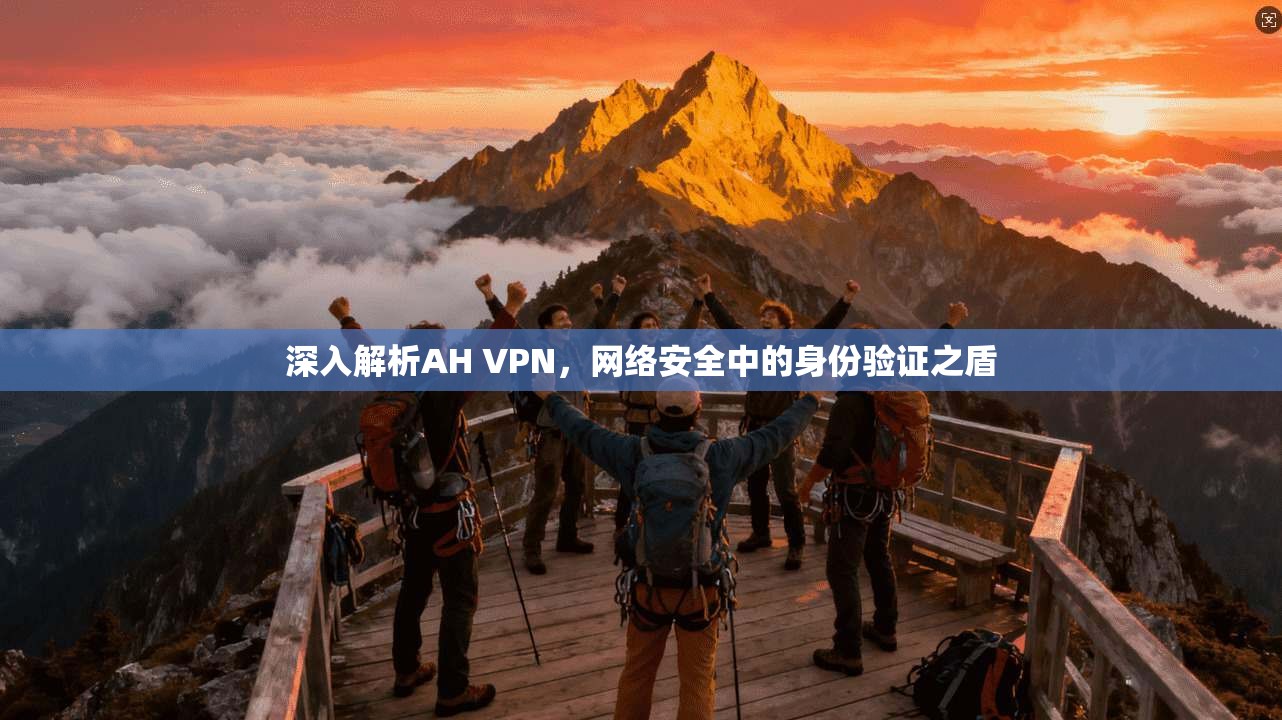 深入解析AH VPN，网络安全中的身份验证之盾