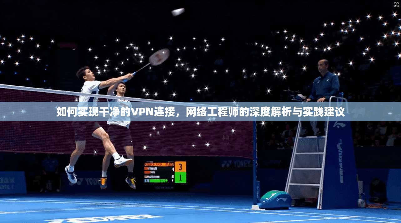 如何实现干净的VPN连接，网络工程师的深度解析与实践建议