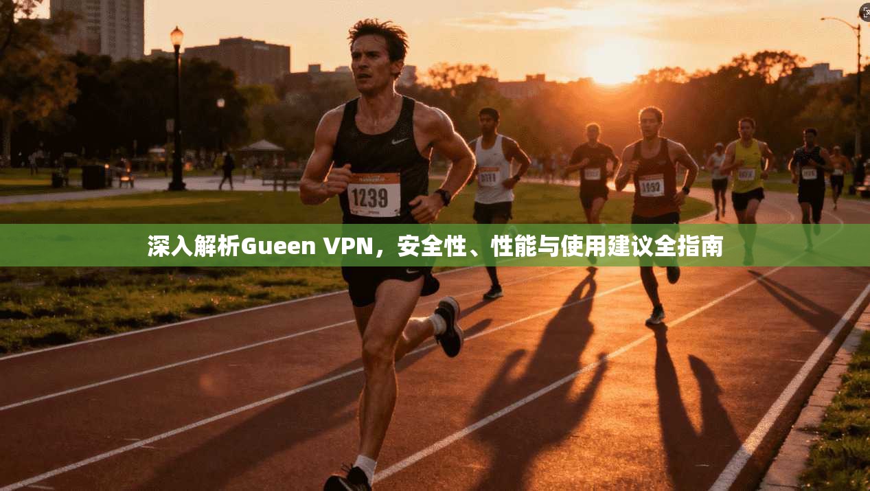 深入解析Gueen VPN，安全性、性能与使用建议全指南