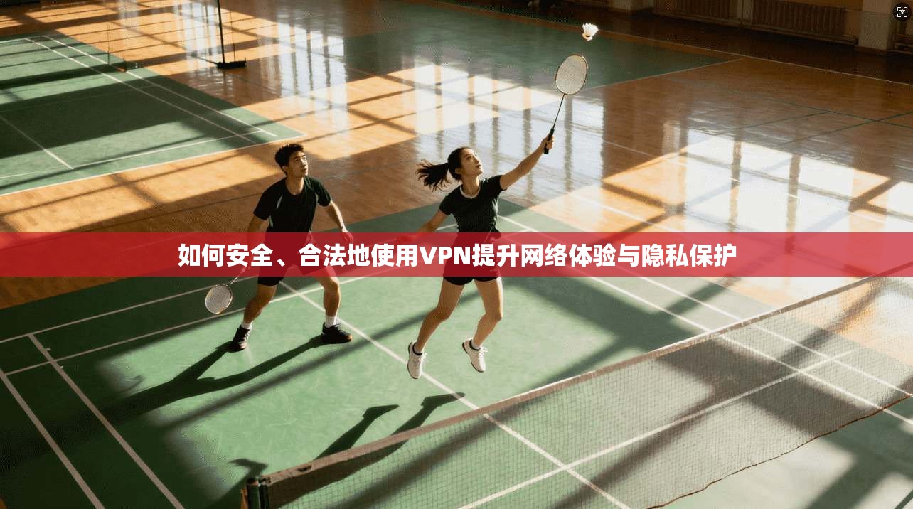 如何安全、合法地使用VPN提升网络体验与隐私保护 如何安全、合法地使用VPN提升网络体验与隐私保护
