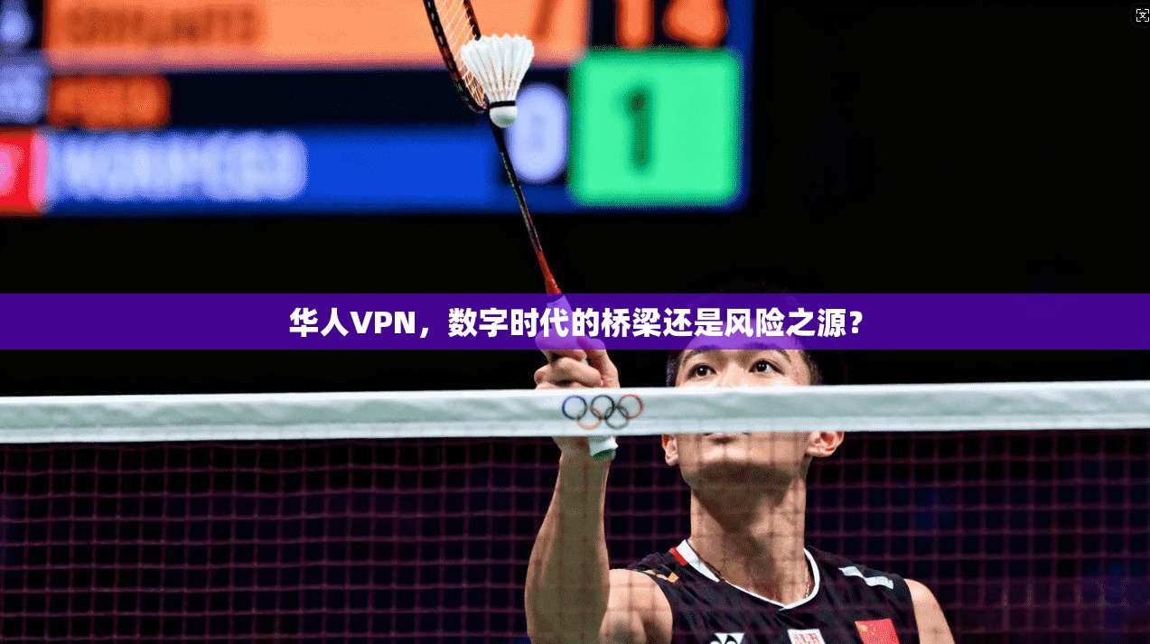 华人VPN，数字时代的桥梁还是风险之源？