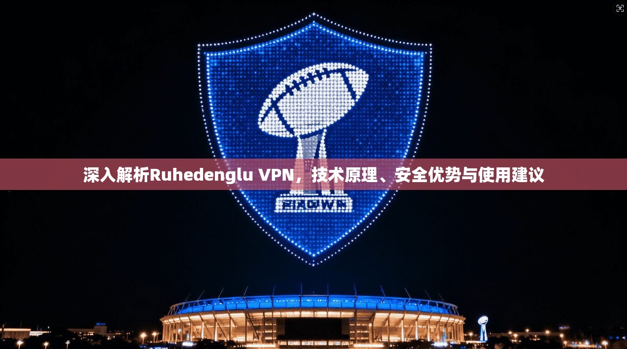 深入解析Ruhedenglu VPN，技术原理、安全优势与使用建议