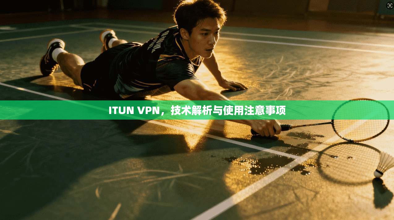 ITUN VPN，技术解析与使用注意事项