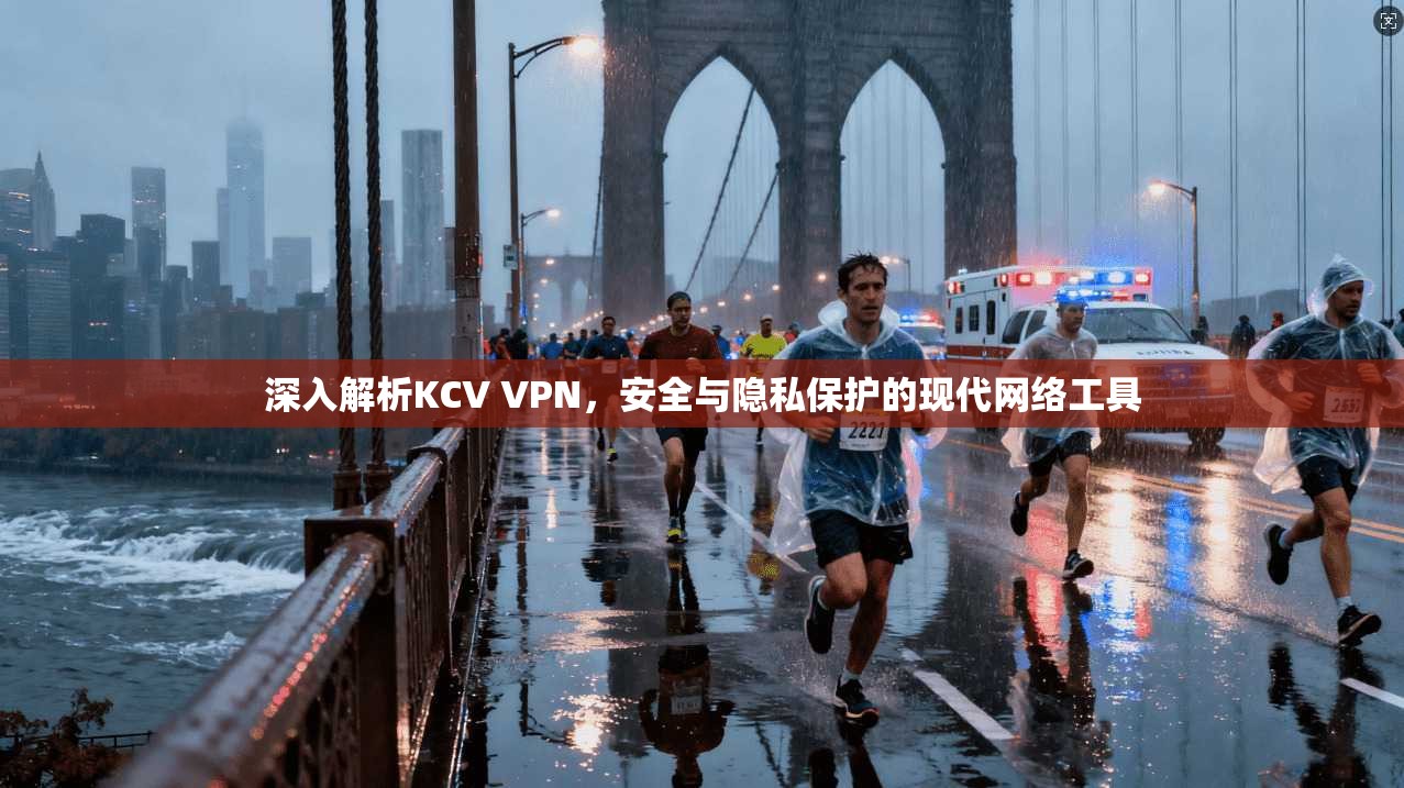 深入解析KCV VPN，安全与隐私保护的现代网络工具