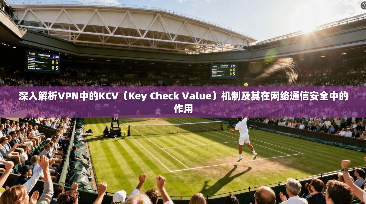 深入解析VPN中的KCV（Key Check Value）机制及其在网络通信安全中的作用