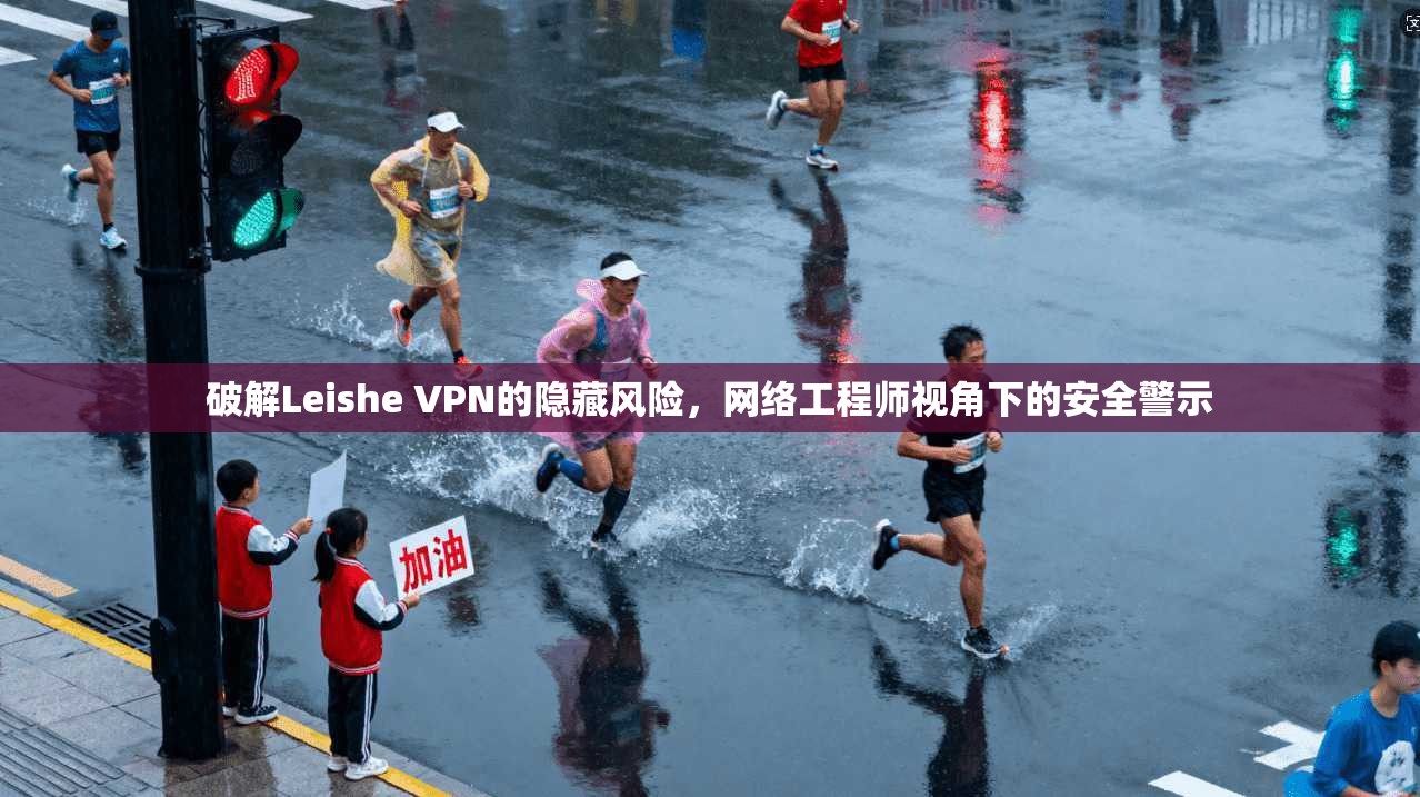破解Leishe VPN的隐藏风险，网络工程师视角下的安全警示