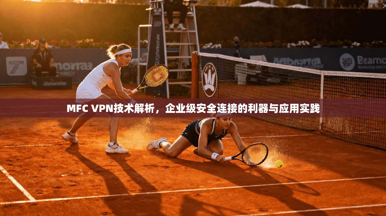 MFC VPN技术解析，企业级安全连接的利器与应用实践