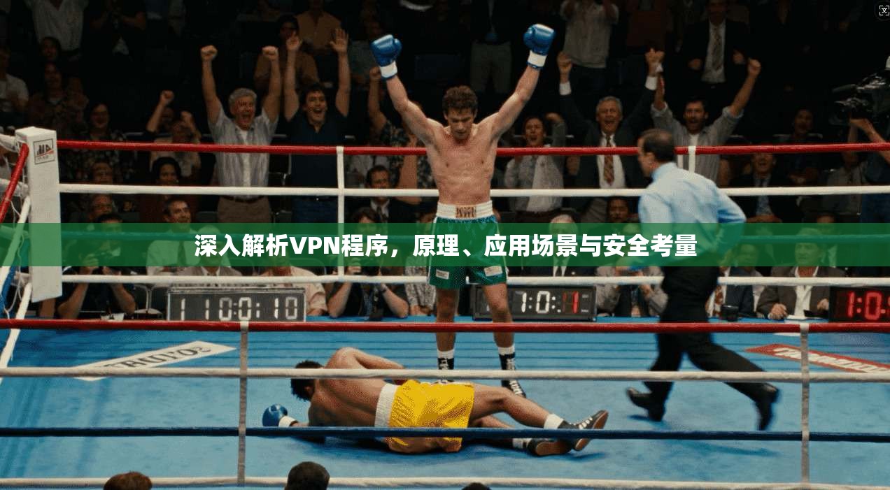 深入解析VPN程序,原理、应用场景与安全考量 深入解析VPN程序,原理、应用场景与安全考量