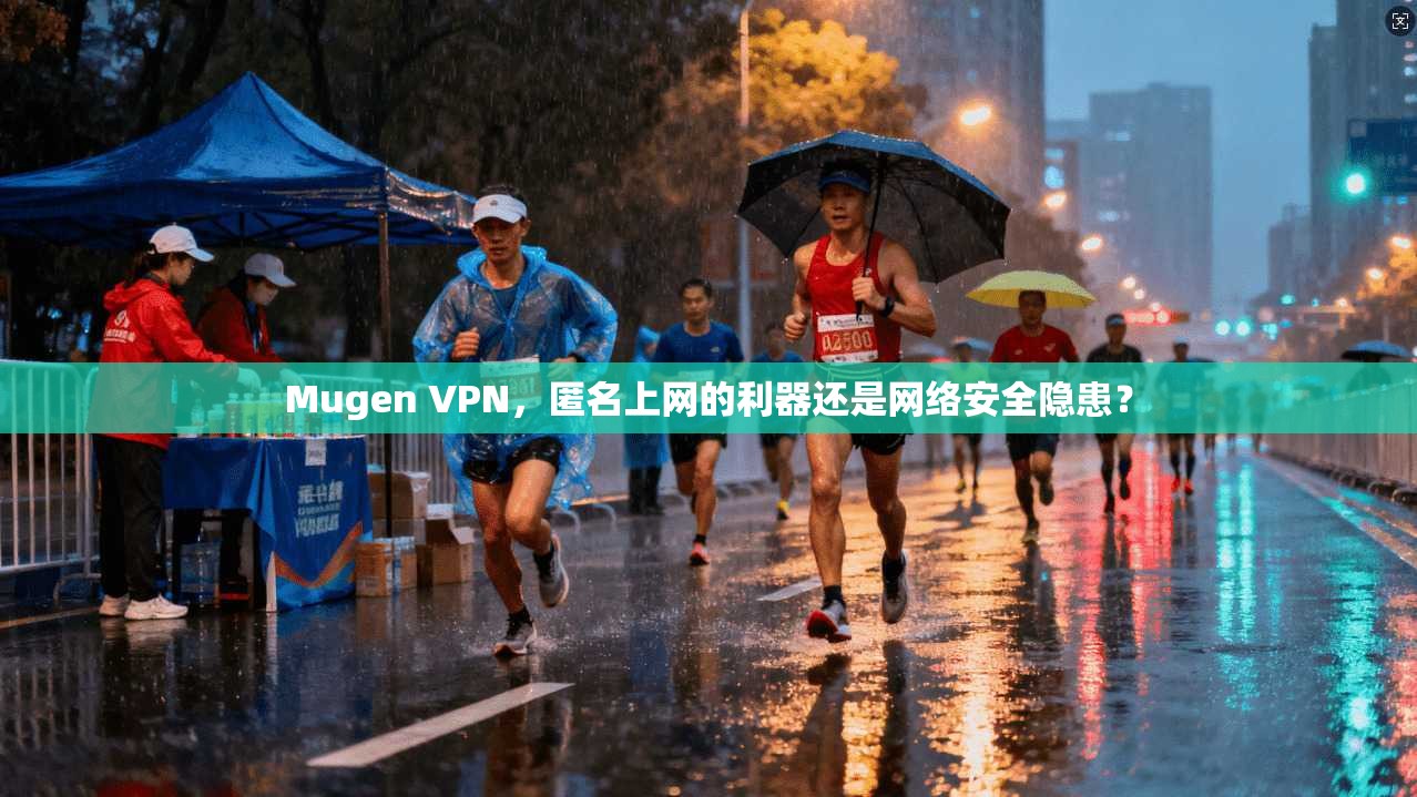 Mugen VPN,匿名上网的利器还是网络安全隐患? Mugen VPN,匿名上网的利器还是网络安全隐患?