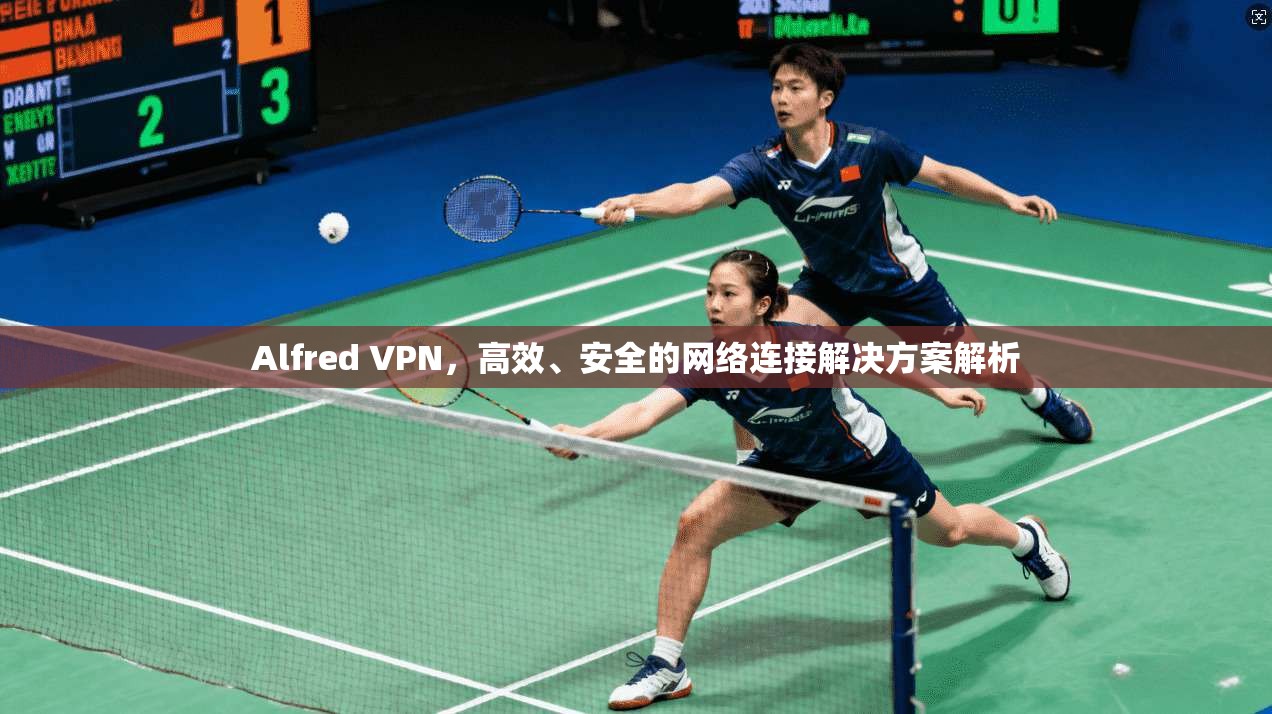 Alfred VPN，高效、安全的网络连接解决方案解析