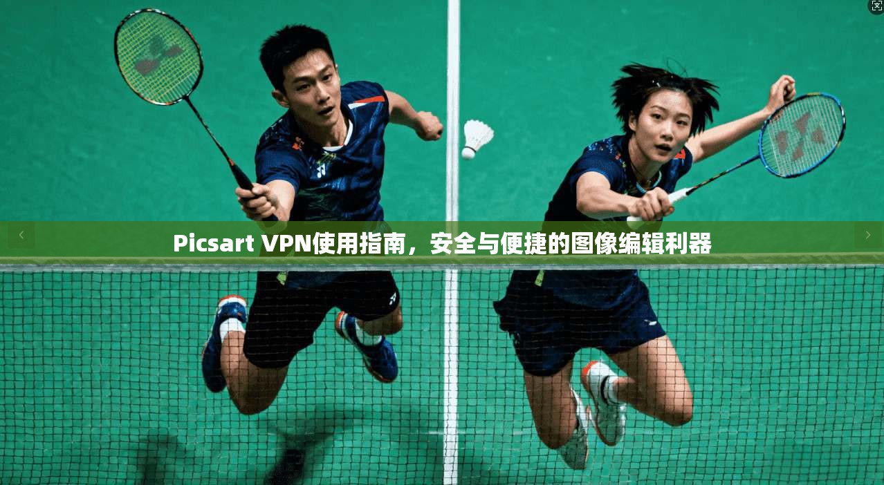 Picsart VPN使用指南，安全与便捷的图像编辑利器