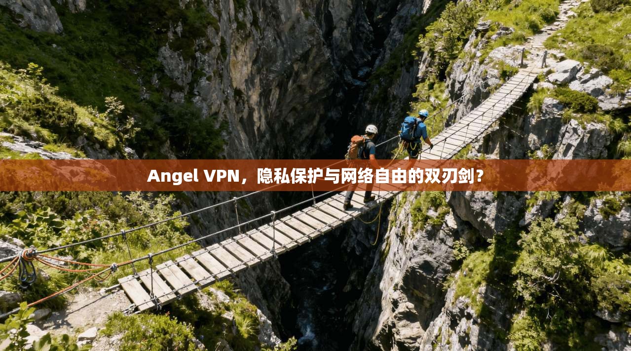 Angel VPN，隐私保护与网络自由的双刃剑？