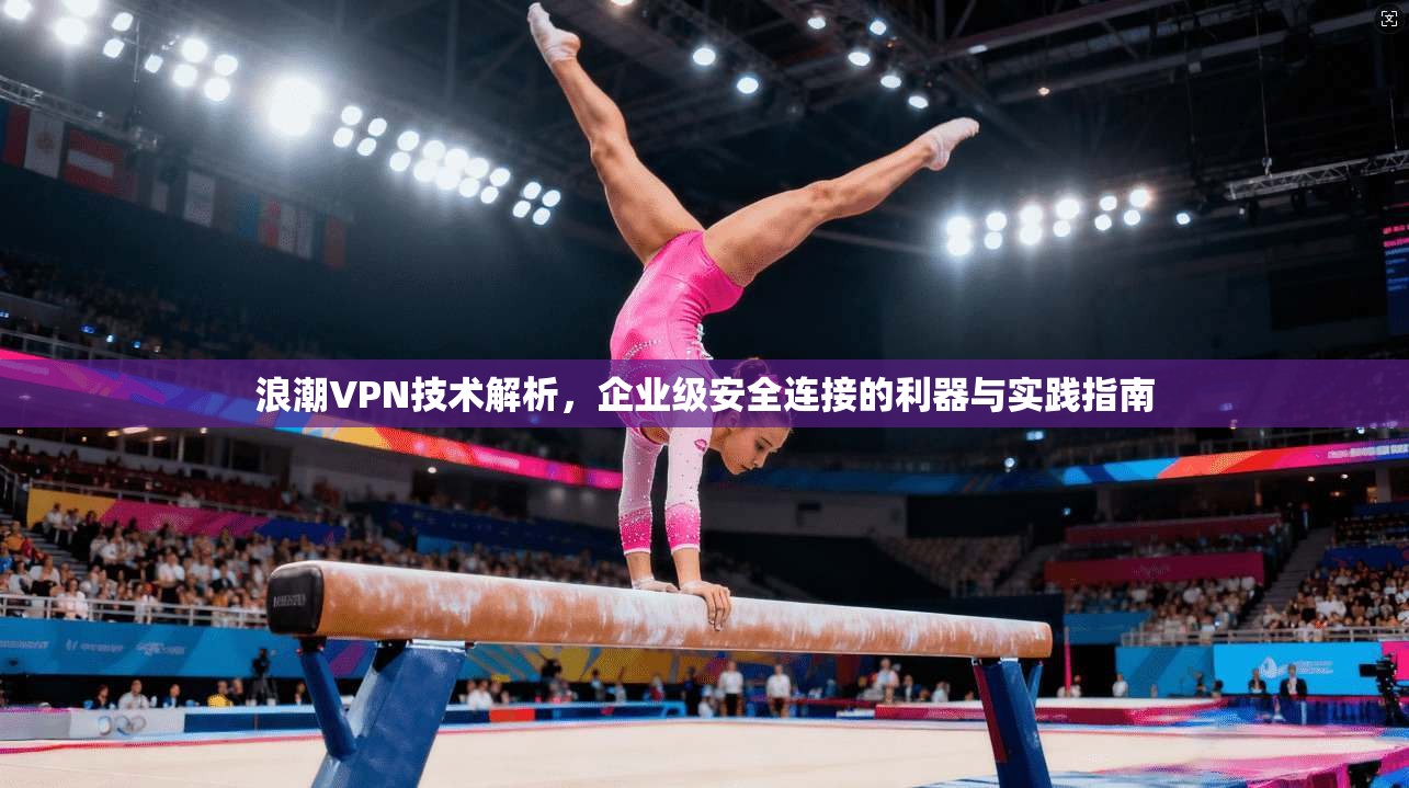 浪潮VPN技术解析，企业级安全连接的利器与实践指南