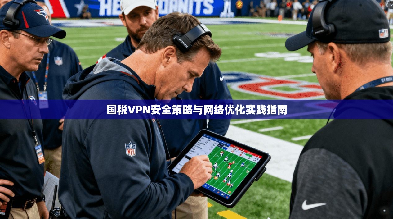国税VPN安全策略与网络优化实践指南