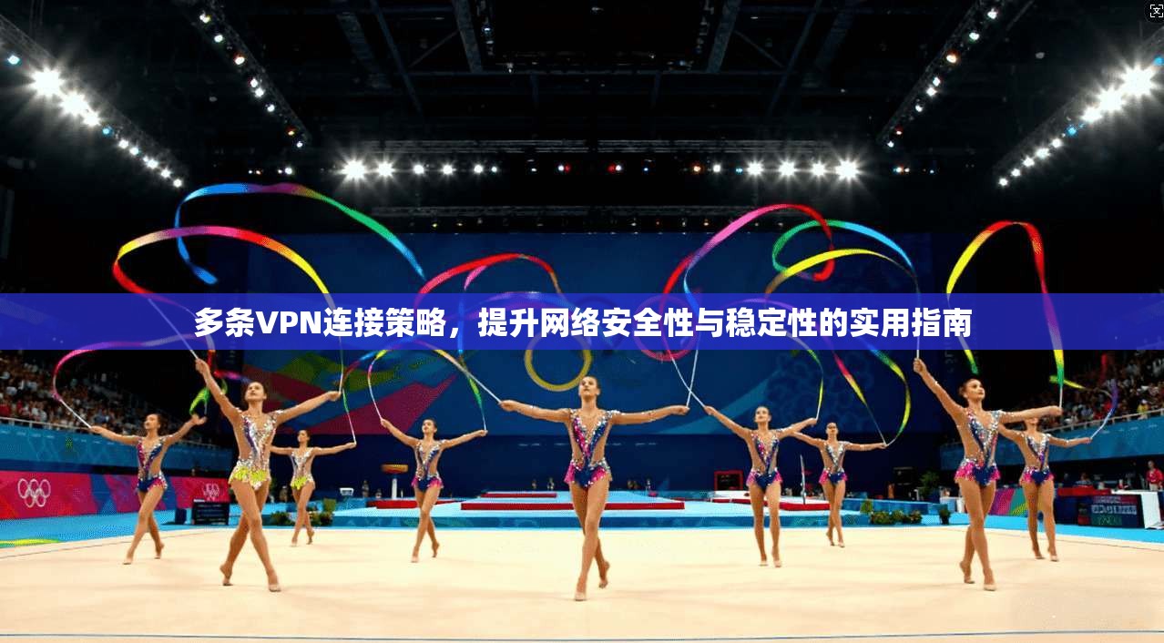多条VPN连接策略，提升网络安全性与稳定性的实用指南