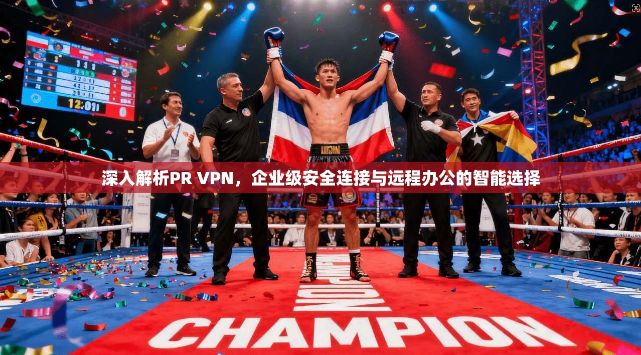 深入解析PR VPN，企业级安全连接与远程办公的智能选择
