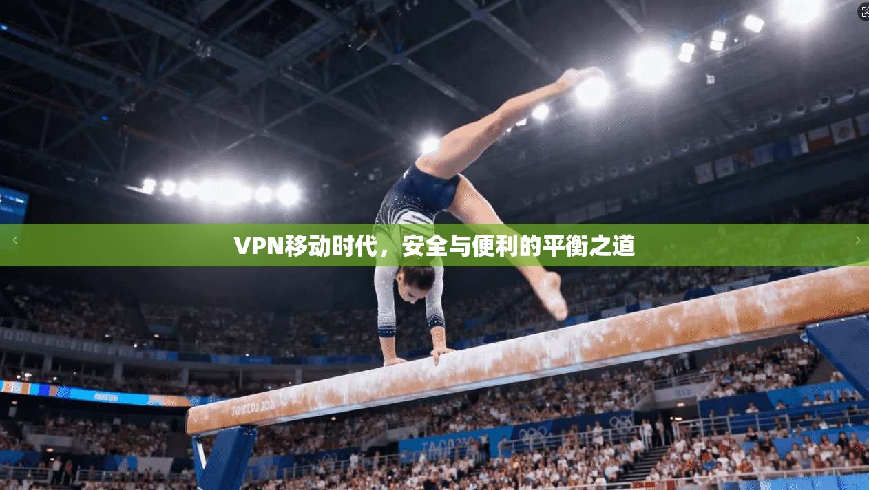VPN移动时代，安全与便利的平衡之道