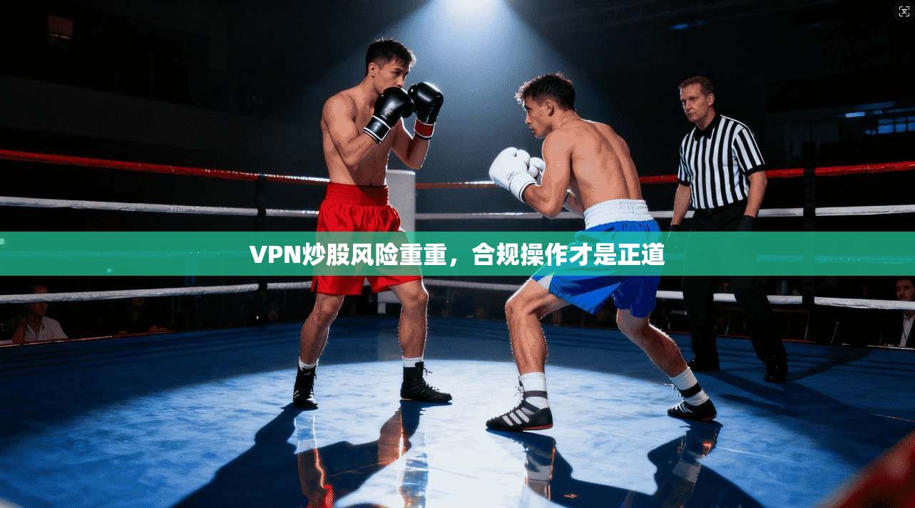 VPN炒股风险重重，合规操作才是正道