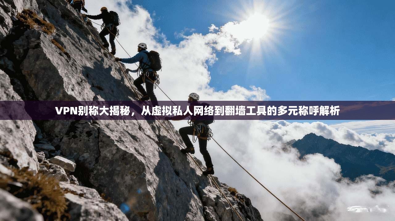 VPN别称大揭秘，从虚拟私人网络到翻墙工具的多元称呼解析